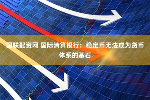 国联配资网 国际清算银行：稳定币无法成为货币体系的基石