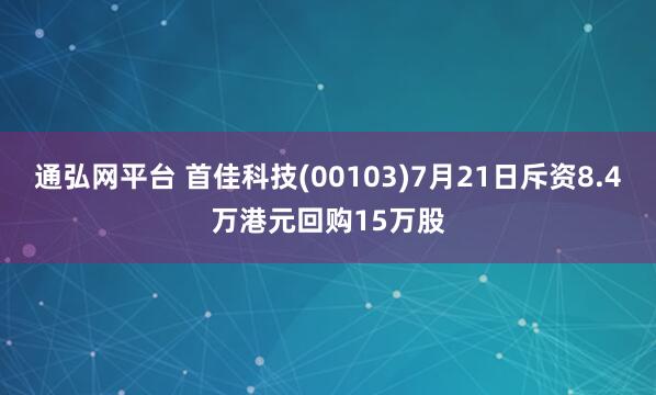 通弘网平台 首佳科技(00103)7月21日斥资8.4万港元回购15万股