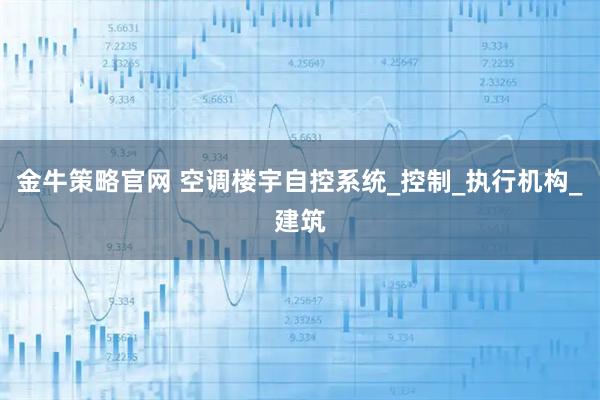 金牛策略官网 空调楼宇自控系统_控制_执行机构_建筑