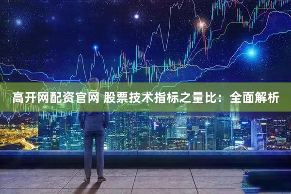 高开网配资官网 股票技术指标之量比：全面解析