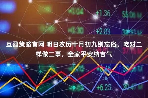 互盈策略官网 明日农历十月初九别忘俗，吃对二样做二事，全家平安纳吉气
