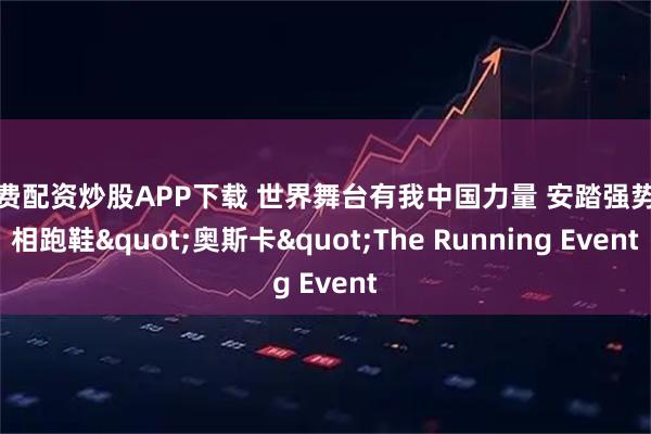 免费配资炒股APP下载 世界舞台有我中国力量 安踏强势亮相跑鞋"奥斯卡"The Running Event