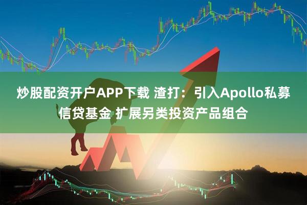 炒股配资开户APP下载 渣打：引入Apollo私募信贷基金 扩展另类投资产品组合