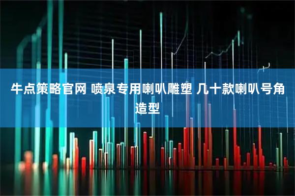 牛点策略官网 喷泉专用喇叭雕塑 几十款喇叭号角造型