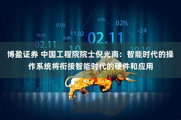 博盈证券 中国工程院院士倪光南：智能时代的操作系统将衔接智能时代的硬件和应用
